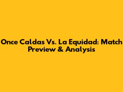 Once Caldas Vs. La Equidad: Match Preview & Analysis