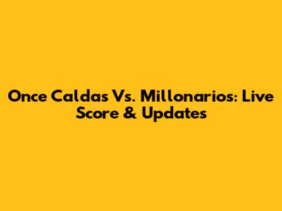 Once Caldas Vs. Millonarios: Live Score & Updates
