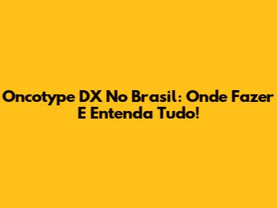 Oncotype DX No Brasil: Onde Fazer E Entenda Tudo!