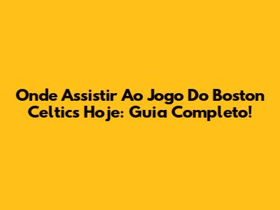 Onde Assistir Ao Jogo Do Boston Celtics Hoje: Guia Completo!