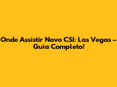 Onde Assistir Novo CSI: Las Vegas – Guia Completo!