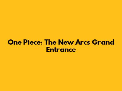 One Piece: The New Arc's Grand Entrance