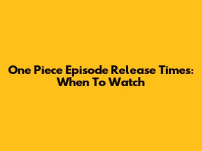 One Piece Episode Release Times: When To Watch