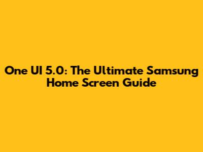 One UI 5.0: The Ultimate Samsung Home Screen Guide