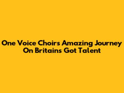 One Voice Choir's Amazing Journey On Britain's Got Talent