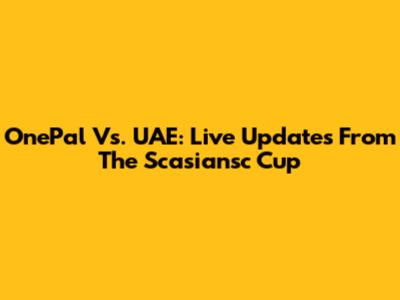 OnePal Vs. UAE: Live Updates From The Scasiansc Cup