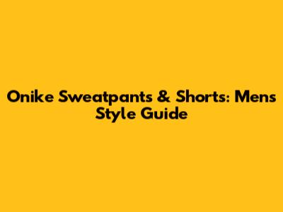 Onike Sweatpants & Shorts: Men's Style Guide