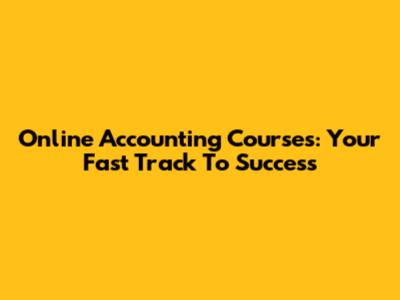 Online Accounting Courses: Your Fast Track To Success