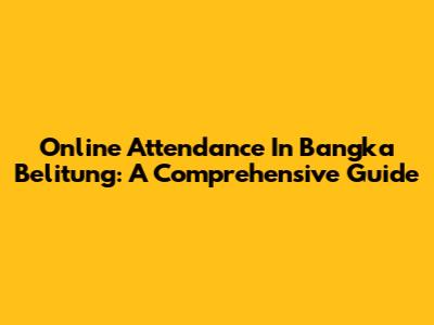 Online Attendance In Bangka Belitung: A Comprehensive Guide