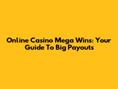 Online Casino Mega Wins: Your Guide To Big Payouts