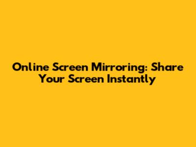 Online Screen Mirroring: Share Your Screen Instantly