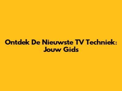 Ontdek De Nieuwste TV Techniek: Jouw Gids