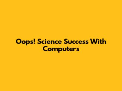 Oops! Science Success With Computers