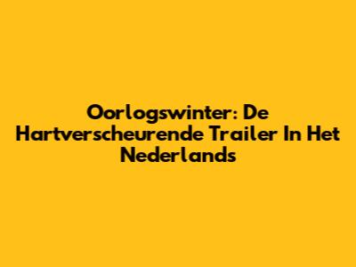 Oorlogswinter: De Hartverscheurende Trailer In Het Nederlands