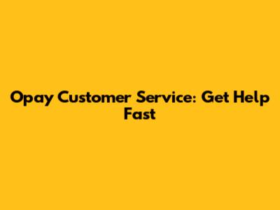 Opay Customer Service: Get Help Fast