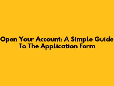 Open Your Account: A Simple Guide To The Application Form