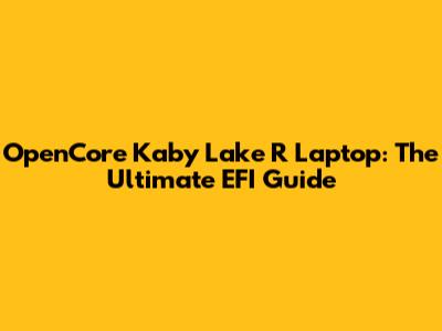 OpenCore Kaby Lake R Laptop: The Ultimate EFI Guide