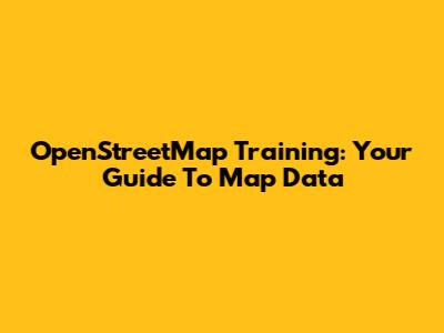 OpenStreetMap Training: Your Guide To Map Data