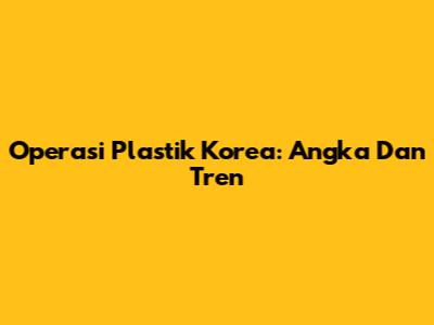 Operasi Plastik Korea: Angka Dan Tren