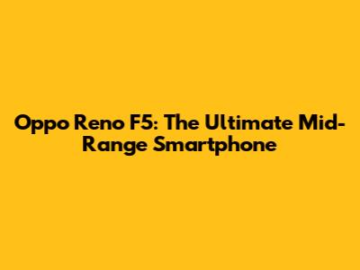 Oppo Reno F5: The Ultimate Mid-Range Smartphone