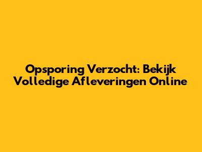 Opsporing Verzocht: Bekijk Volledige Afleveringen Online