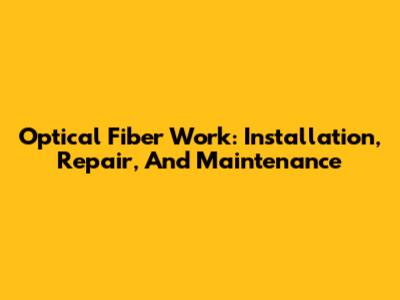Optical Fiber Work: Installation, Repair, And Maintenance