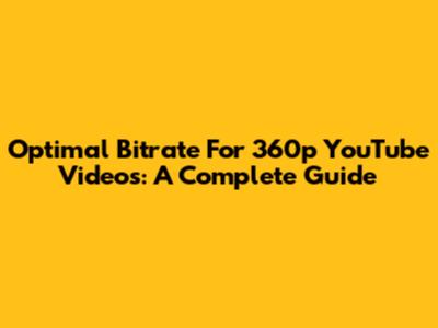 Optimal Bitrate For 360p YouTube Videos: A Complete Guide