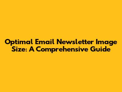 Optimal Email Newsletter Image Size: A Comprehensive Guide