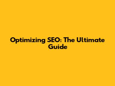 Optimizing SEO: The Ultimate Guide