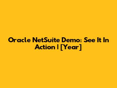Oracle NetSuite Demo: See It In Action | [Year]