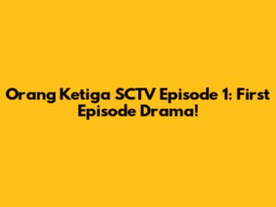 Orang Ketiga SCTV Episode 1: First Episode Drama!