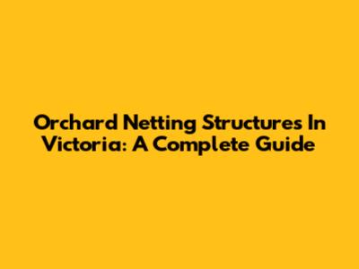 Orchard Netting Structures In Victoria: A Complete Guide