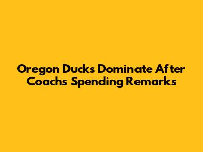 Oregon Ducks Dominate After Coach's Spending Remarks