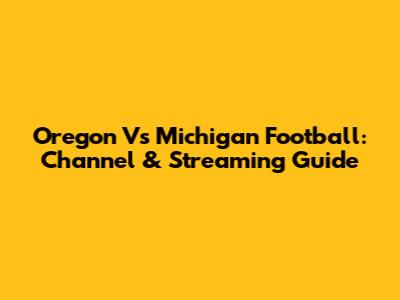 Oregon Vs Michigan Football: Channel & Streaming Guide