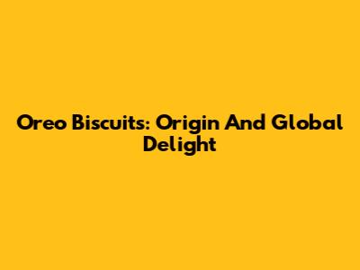 Oreo Biscuits: Origin And Global Delight