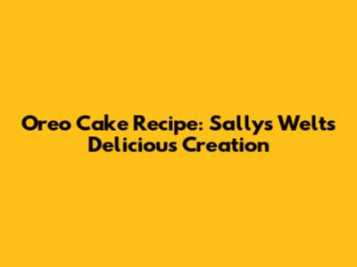 Oreo Cake Recipe: Sallys Welt's Delicious Creation