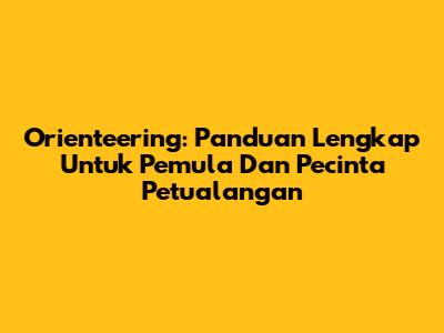 Orienteering: Panduan Lengkap Untuk Pemula Dan Pecinta Petualangan