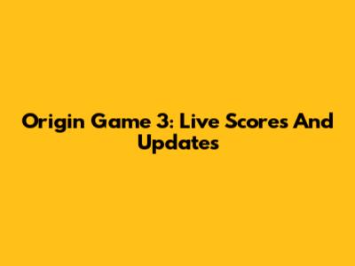 Origin Game 3: Live Scores And Updates