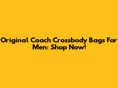 Original Coach Crossbody Bags For Men: Shop Now!