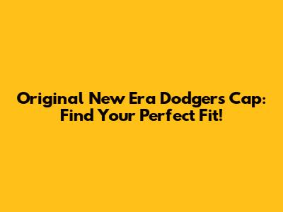 Original New Era Dodgers Cap: Find Your Perfect Fit!