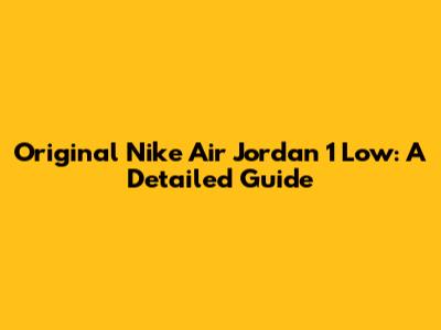 Original Nike Air Jordan 1 Low: A Detailed Guide