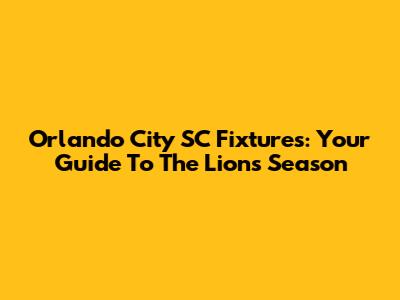 Orlando City SC Fixtures: Your Guide To The Lions' Season