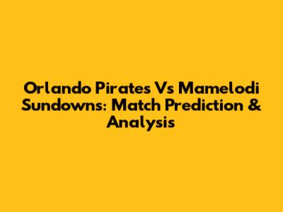 Orlando Pirates Vs Mamelodi Sundowns: Match Prediction & Analysis