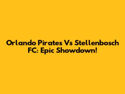 Orlando Pirates Vs Stellenbosch FC: Epic Showdown!