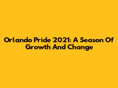 Orlando Pride 2021: A Season Of Growth And Change