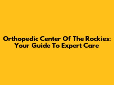 Orthopedic Center Of The Rockies: Your Guide To Expert Care