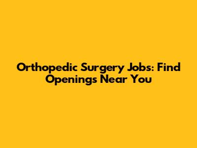 Orthopedic Surgery Jobs: Find Openings Near You