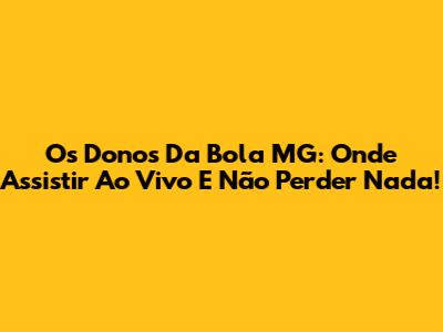 Os Donos Da Bola MG: Onde Assistir Ao Vivo E Não Perder Nada!