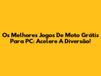 Os Melhores Jogos De Moto Grátis Para PC: Acelere A Diversão!