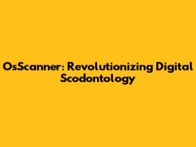 OsScanner: Revolutionizing Digital Scodontology